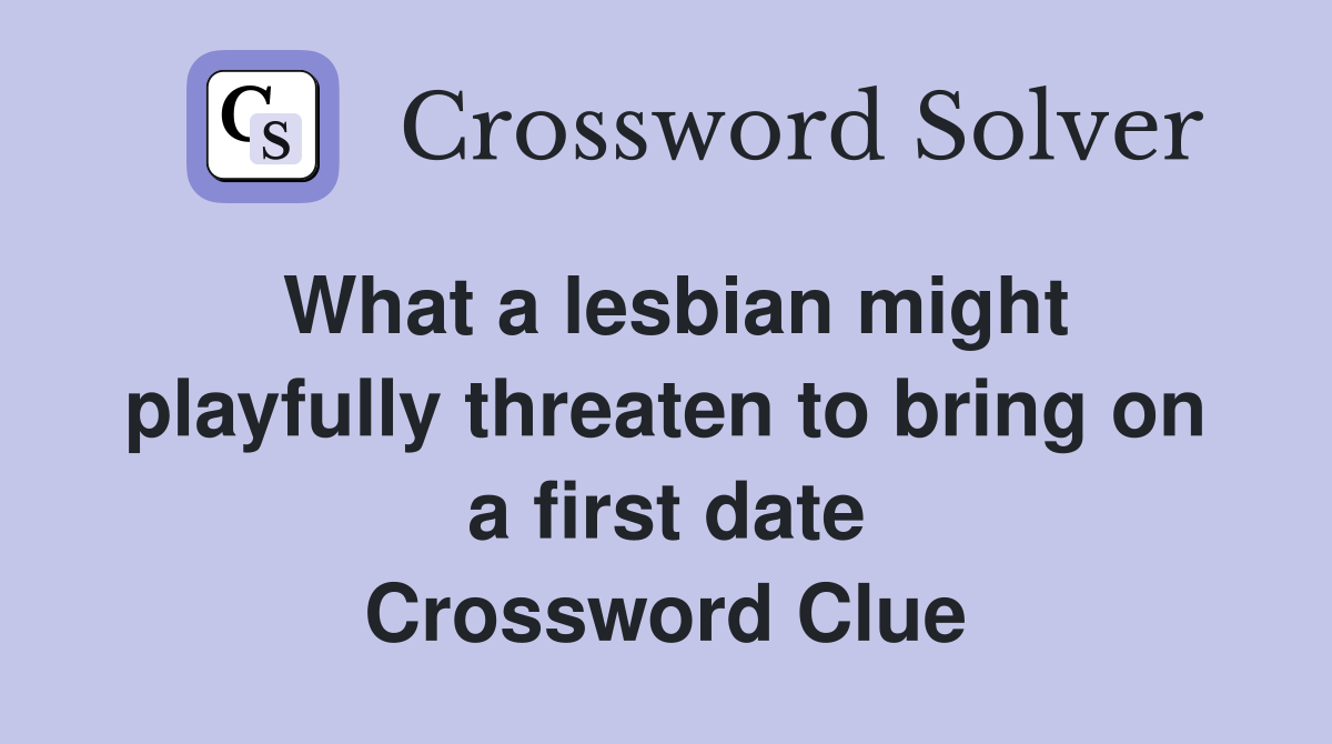 What a lesbian might playfully threaten to bring on a first date Crossword Clue Answers